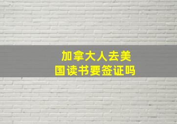 加拿大人去美国读书要签证吗