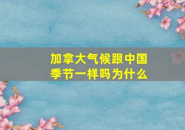 加拿大气候跟中国季节一样吗为什么