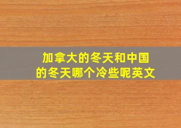 加拿大的冬天和中国的冬天哪个冷些呢英文