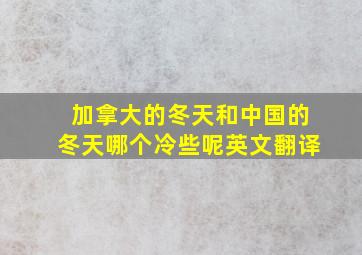 加拿大的冬天和中国的冬天哪个冷些呢英文翻译