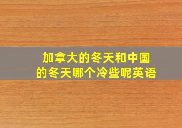 加拿大的冬天和中国的冬天哪个冷些呢英语