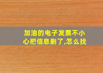 加油的电子发票不小心把信息删了,怎么找