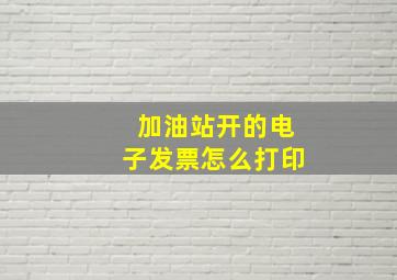 加油站开的电子发票怎么打印