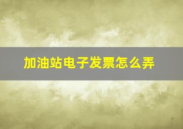 加油站电子发票怎么弄