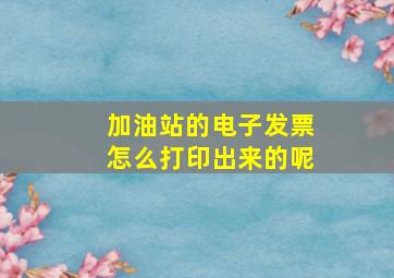 加油站的电子发票怎么打印出来的呢