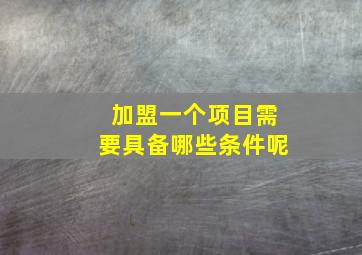 加盟一个项目需要具备哪些条件呢