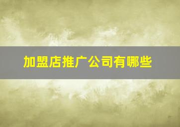 加盟店推广公司有哪些