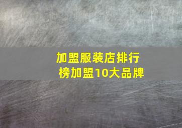 加盟服装店排行榜加盟10大品牌