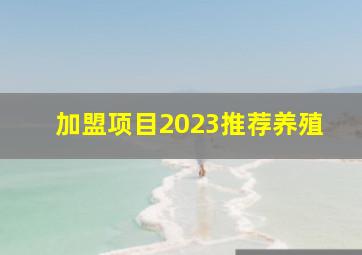 加盟项目2023推荐养殖