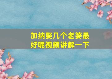 加纳娶几个老婆最好呢视频讲解一下