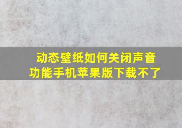 动态壁纸如何关闭声音功能手机苹果版下载不了