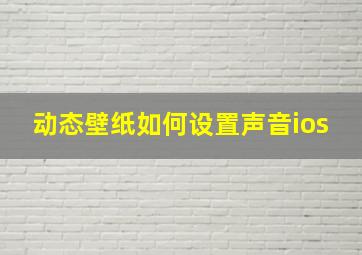 动态壁纸如何设置声音ios