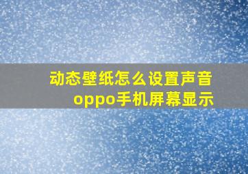 动态壁纸怎么设置声音oppo手机屏幕显示