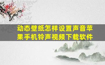 动态壁纸怎样设置声音苹果手机铃声视频下载软件