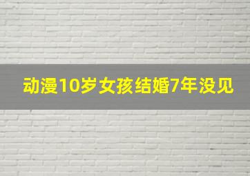 动漫10岁女孩结婚7年没见