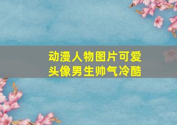 动漫人物图片可爱头像男生帅气冷酷