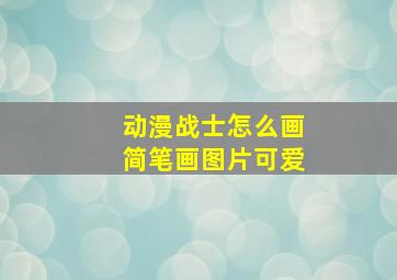 动漫战士怎么画简笔画图片可爱