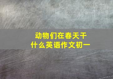 动物们在春天干什么英语作文初一