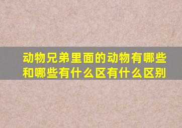 动物兄弟里面的动物有哪些和哪些有什么区有什么区别