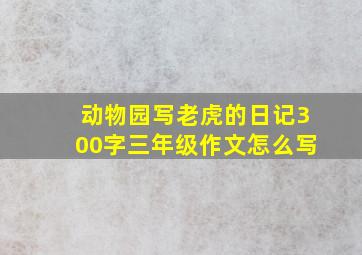 动物园写老虎的日记300字三年级作文怎么写