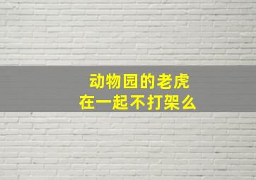 动物园的老虎在一起不打架么