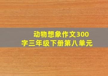 动物想象作文300字三年级下册第八单元