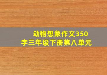 动物想象作文350字三年级下册第八单元