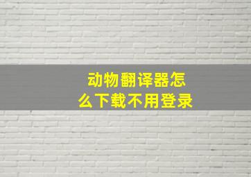 动物翻译器怎么下载不用登录