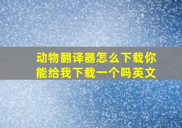 动物翻译器怎么下载你能给我下载一个吗英文