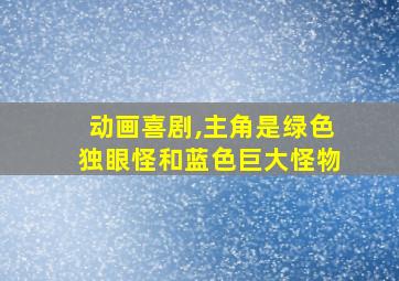 动画喜剧,主角是绿色独眼怪和蓝色巨大怪物