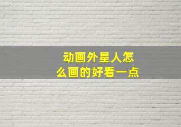 动画外星人怎么画的好看一点