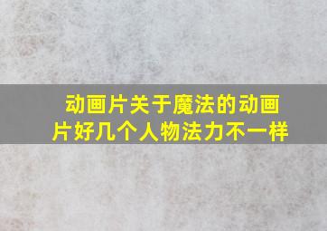 动画片关于魔法的动画片好几个人物法力不一样