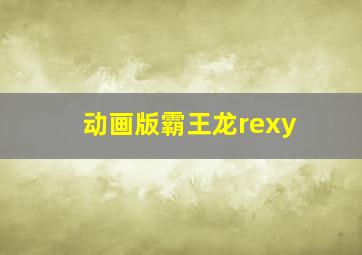 动画版霸王龙rexy