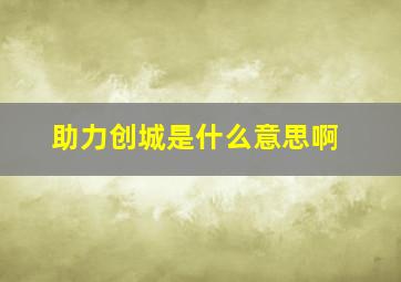 助力创城是什么意思啊