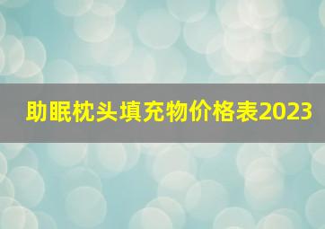 助眠枕头填充物价格表2023