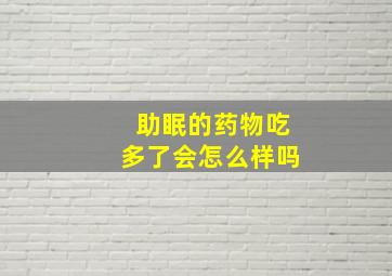 助眠的药物吃多了会怎么样吗