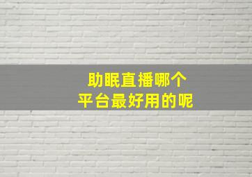 助眠直播哪个平台最好用的呢