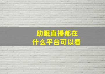 助眠直播都在什么平台可以看