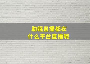 助眠直播都在什么平台直播呢