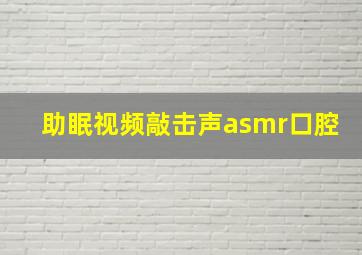 助眠视频敲击声asmr口腔