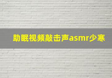 助眠视频敲击声asmr少寒