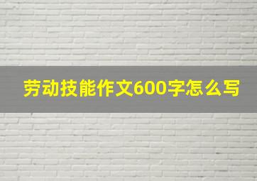 劳动技能作文600字怎么写