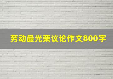 劳动最光荣议论作文800字