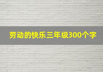 劳动的快乐三年级300个字