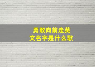 勇敢向前走英文名字是什么歌