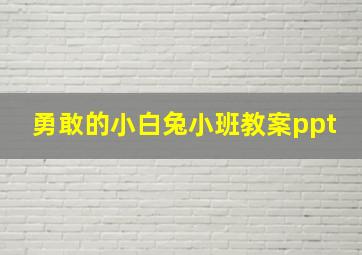 勇敢的小白兔小班教案ppt