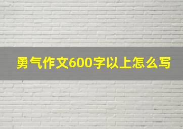 勇气作文600字以上怎么写