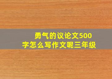 勇气的议论文500字怎么写作文呢三年级