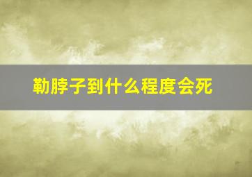 勒脖子到什么程度会死