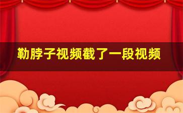 勒脖子视频截了一段视频